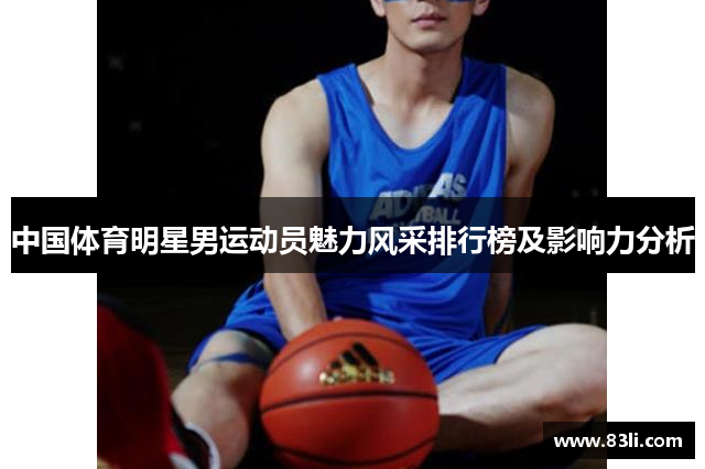 中國體育明星男運動員魅力風(fēng)采排行榜及影響力分析